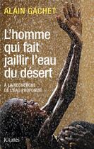 Couverture du livre « L'homme qui fait jaillir l'eau du désert ; à la recherche de l'eau profonde » de Alain Gachet aux éditions Lattes