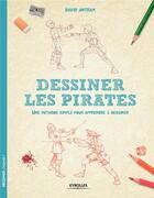 Couverture du livre « Dessiner les pirates ; une méthode simple pour apprendre à dessiner » de David Antram aux éditions Eyrolles
