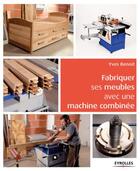 Couverture du livre « Fabriquer ses meubles avec une machine à bois combinée ; méthode et exemples avec plans » de Yves Benoit aux éditions Eyrolles
