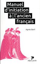 Couverture du livre « Manuel d'initiation à l'ancien français » de Agnes Baril aux éditions Ellipses