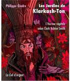 Couverture du livre « Les jardins de Klarkash-Ton ; l'horreur végétale selon Clark Ashton Smith » de Philippe Gindre aux éditions La Clef D'argent