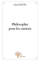 Couverture du livre « Philosophie pour les curieux » de Sarai David aux éditions Edilivre