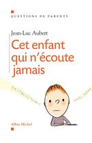 Couverture du livre « Cet enfant qui n'écoute jamais » de Jean-Luc Aubert aux éditions Albin Michel