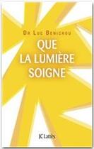 Couverture du livre « Que la lumière soigne ! » de Luc Benichou aux éditions Lattes
