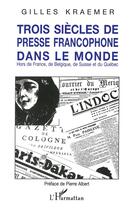 Couverture du livre « Trois siecles de presse francophone dans le monde » de Gilles Kraemer aux éditions L'harmattan