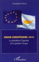 Couverture du livre « Union européenne 2012 ; la présidence chypriote et la question turque » de Charalambos Petinos aux éditions L'harmattan