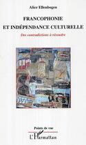 Couverture du livre « Francophonie et independance culturelle - des contradictions a resoudre » de Alice Ellenbogen aux éditions Editions L'harmattan