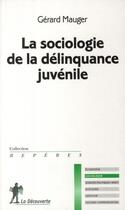 Couverture du livre « La sociologie de la délinquance juvénile » de Gerard Mauger aux éditions La Decouverte