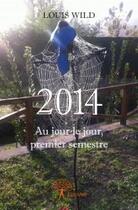 Couverture du livre « 2014 au jour le jour, premier semestre » de Louis Wild aux éditions Edilivre