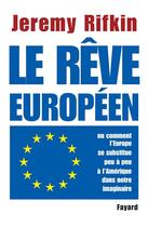 Couverture du livre « Le rêve européen ; comment l'Europe se substitue peu à peu à l'Amérique dans notre imaginaire » de Jeremy Rifkin aux éditions Fayard