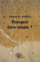 Couverture du livre « Pourquoi faire simple ? » de Johanna H. Aurela aux éditions Edilivre