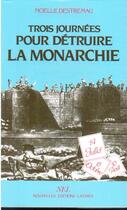 Couverture du livre « Trois journées pour détruire la monarchie » de Noelle Destremau aux éditions Nel