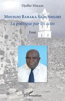 Couverture du livre « Mouigni Baraka Said Soilihi : la politique par les actes » de Djaffar Mmadi aux éditions L'harmattan