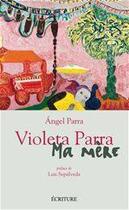 Couverture du livre « Violeta Parra, ma mère » de Angel Parra aux éditions Ecriture