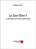 Couverture du livre « Le coup droit t.1 ; la technique du tennis à petite dose » de Francois Lacaze aux éditions Editions Du Net