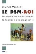 Couverture du livre « Le DSM-roi ; la psychiatrie américaine et la fabrique des diagnostics » de Michel Minard aux éditions Eres