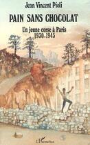 Couverture du livre « Pain sans chocolat ; un jeune corse à Paris, 1930-1945 » de Jean Vincent Pioli aux éditions Editions L'harmattan
