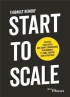 Couverture du livre « Start to scale : les clés pour créer une équipe commerciale performante et faire croître son entreprise » de Thibault Renouf aux éditions Eyrolles