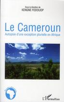 Couverture du livre « Le Cameroun ; autopsie d'une exception plurielle en Afrique » de Kengne Fodouop aux éditions L'harmattan