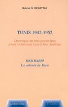 Couverture du livre « Tunis 1942-1952 ; chronique de trois jeunes filles juives tunisiennes face a leur destinee » de Gabriel-Gerard Benattar aux éditions Editions L'harmattan