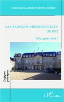 Couverture du livre « La campagne présidentielle de 2012 ; votez pour moi ! » de Dominique Labbe et Denis Moniere aux éditions L'harmattan