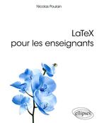 Couverture du livre « LaTeX pour les enseignants » de Nicolas Poulain aux éditions Ellipses