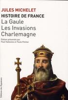 Couverture du livre « Histoire de France t.1 ; la Gaulle, les invasions, Charlemagne » de Jules Michelet aux éditions Des Equateurs
