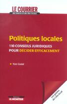Couverture du livre « Politiques locales - 110 conseils juridiques pour decider efficacement » de Yvon Goutal aux éditions Le Moniteur