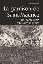 Couverture du livre « La garnison de Saint-Maurice ; un demi-siècle d'histoire militaire » de Pierre Rochat aux éditions Cabedita
