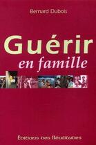 Couverture du livre « Guérir en famille » de Bernard Dubois aux éditions Des Beatitudes