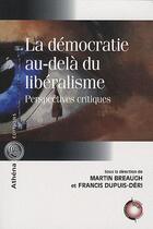 Couverture du livre « La démocratie au-delà du libéralisme ; perspectives critiques » de Francis Dupuis-Deri et Martin Breaugh aux éditions Athena Canada