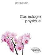 Couverture du livre « Cosmologie physique » de Dominique Aubert aux éditions Ellipses