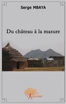 Couverture du livre « Du château à la masure » de Serge Mbaya aux éditions Edilivre