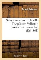 Couverture du livre « Sieges soutenus par la ville d'argeles en vallespir, province de roussillon » de Delamont Ernest aux éditions Hachette Bnf