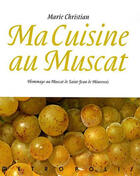 Couverture du livre « Ma cuisine au muscat ; hommage au muscat de saint-Jean-de-Minervois » de Marie Christian aux éditions Metropolis