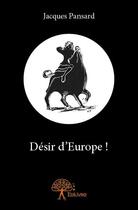 Couverture du livre « Desir d'Europe ! » de Jacques Pansard aux éditions Edilivre