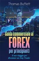 Couverture du livre « Guida commerciale al forex per principianti ; il tuo viaggio per diventare un day trader » de Thomas Buffett aux éditions Books On Demand