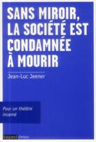 Couverture du livre « Sans miroir, la société est condamnée à mourir ; pour un théâtre incarné » de Jean-Luc Jeener aux éditions Bayard