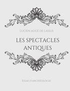 Couverture du livre « Les spectacles antiques : essai d'archéologie » de Lucien Augé De Lassus aux éditions Books On Demand