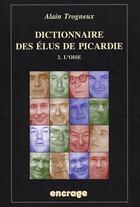 Couverture du livre « Dictionnaire des élus de Picardie t.2 ; l'Oise » de Alain Trogneux aux éditions Encrage