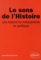 Couverture du livre « Le sens de l histoire, une histoire du messianisme en politique » de Gautier J-F. aux éditions Ellipses