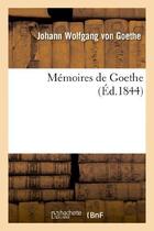 Couverture du livre « Mémoires de Goethe » de Johann Wolfgang Von Goethe aux éditions Hachette Bnf