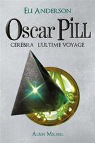 Couverture du livre « Oscar Pill t.5 ; Cérébra, l'ultime voyage » de Eli Anderson aux éditions Albin Michel Jeunesse