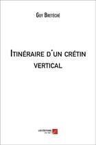 Couverture du livre « Itinéraire d'un crétin vertical » de Guy Breteche aux éditions Editions Du Net