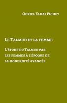 Couverture du livre « Le Talmud et la femme ; l'étude du Talmud par les femmes à l'époque de la modernité avancée » de Ouriel Elhai Pichet aux éditions Librinova