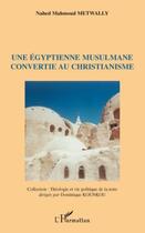 Couverture du livre « Une égyptienne musulmane convertie au christianisme » de Nahed Mahmoud Metwally aux éditions Editions L'harmattan