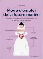 Couverture du livre « Mode d'emploi de la future mariée ; comment survivre au plus beau jour de votre vie et peut-être même l'apprécier » de Carrie Dennie et Paul Kepple aux éditions Marabout