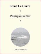 Couverture du livre « Pourquoi la mer » de Rene Le Corre aux éditions La Part Commune