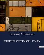 Couverture du livre « STUDIES OF TRAVEL: ITALY » de Edward A Freeman aux éditions Culturea
