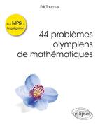 Couverture du livre « 44 problèmes olympiens de mathématiques ; de la MPSI à l'agrégation » de Erik Thomas aux éditions Ellipses